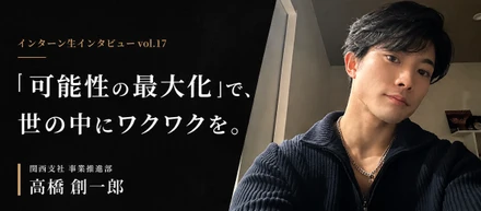 【関西支社インターン生インタビュー#17】「可能性の最大化」で、世の中にワクワクを。