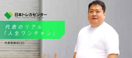 「人生ワンチャン。」日本トレカセンター代表が、会社と人生について話してくれた。