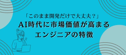 「このまま開発だけで大丈夫？」AI時代に市場価値が高まるエンジニアの特徴