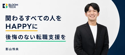 関わるすべての人をHAPPYに。ブルームテック影山が本気で向き合う、後悔のない転職支援