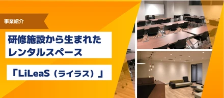 【事業紹介】研修施設から生まれたレンタルスペース「LiLeaS（ライラス）」