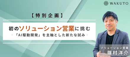【特別企画】初のソリューション営業に挑む ー「AI駆動開発」を主軸として新たな試みー