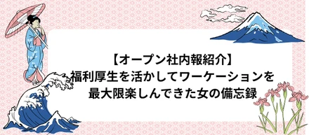 【オープン社内報紹介】福利厚生を活かしてワーケーションを最大限楽しんできた女の備忘録
