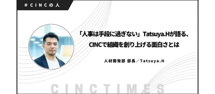 「人事は手段に過ぎない」Tatsuya.Hが語る、CINCで組織を創り上げる面白さとは｜CINCの人