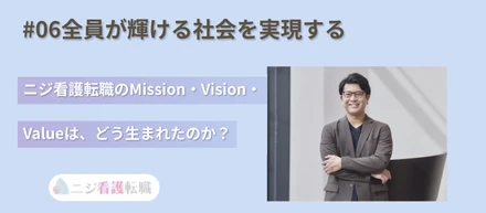 ♯6 「全員が輝ける社会を実現する」ニジ看護転職のMission・Vision・Valueは、どう生まれたのか？