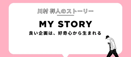 良い企画は、好奇心から生まれる