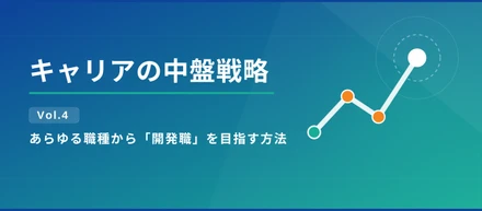 キャリアの中盤戦略 Vol.4｜あらゆる職種から「開発職」を目指す方法