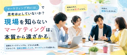 現場を知らないマーケティングは、本当にマーケティングなのだろうか　― 営業とマーケティングに上下はない