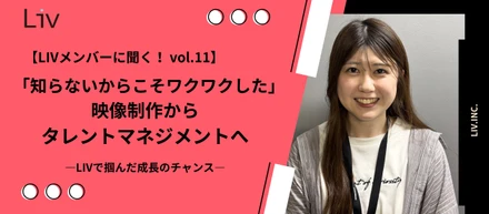 【LIVメンバーに聞く！ vol.11】「知らないからこそワクワクした」映像制作からタレントマネジメントへ ―LIVで掴んだ成長のチャンス―