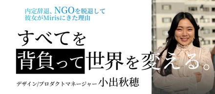 世界を変えるため、NGO→グローバルスタートアップへ。Mirisにかける思いとは。