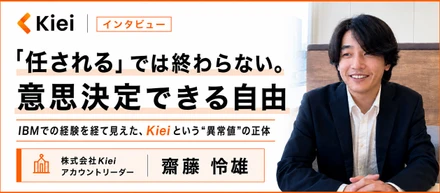 「任される」では終わらない。意思決定できる自由が、ここにはある。──IBMでの経験を経て見えた、Kieiという“異常値”の正体