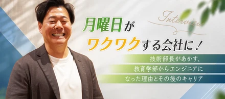 【インタビュー】月曜日がワクワクする会社に！技術部長があかす、教育学部からエンジニアになった理由とその後のキャリア