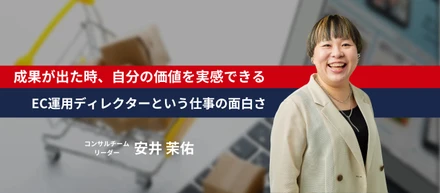 成果が出た時、自分の価値を実感できる～EC運用ディレクターという仕事の面白さ～