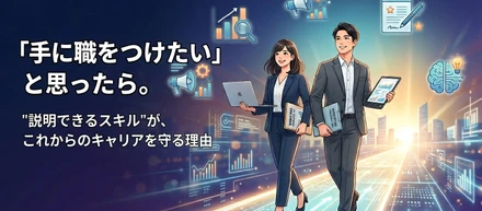 「手に職をつけたい」と思ったら。"説明できるスキル"が、これからのキャリアを守る理由