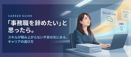 「事務職を辞めたい」と思ったら。スキルが積み上がらない不安の先にある、キャリアの選び方