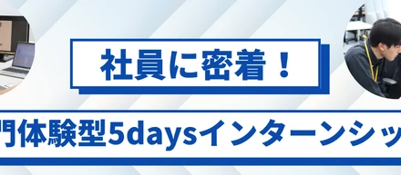 『働く姿が想像できた！』そんな声が続出！社員密着型5daysインターン開催します！