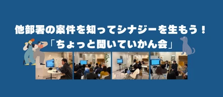 他部署の案件を知ってシナジーを生もう！「ちょっと聞いていかん会」