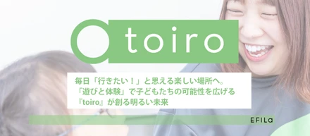 毎日「行きたい！」と思える楽しい場所へ。「遊びと体験」で子どもたちの可能性を広げる『toiro』が創る明るい未来