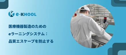 医療機器製造のためのeラーニングシステム：品質エスケープを防止する | e-KHOOL