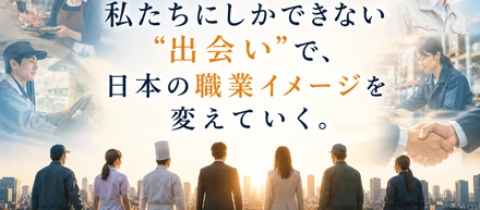 【当社ビジョン】私たちにしかできない"出会い"で、日本の職業イメージを変えていく。