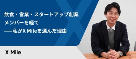 飲食・営業・スタートアップ創業メンバーを経て——私がX Mileを選んだ理由