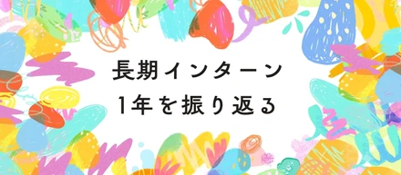 【インターン1周年】頼ってばかりだった私がインターンリーダーになるまで。
