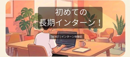 ディーネットでインターンを始めてみて思ったこと