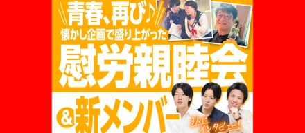 青春、再び♪ 懐かし企画で盛り上がった慰労親睦会＆新メンバー3人にインタビュー