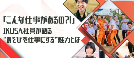 「こんな仕事があるの！？」から始まった。IKUSA社員が語る“あそびを仕事にする”魅力とは