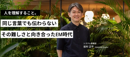【中編】急成長組織を支えたEM時代。岩村さんが向き合った組織づくり。