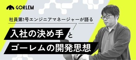 社員第1号エンジニアマネージャーが語る、入社の決め手とゴーレムの開発思想