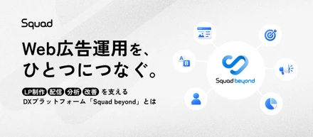 【サービス紹介】Web広告の成果創出を支えるDXプラットフォーム「Squad beyond」とは