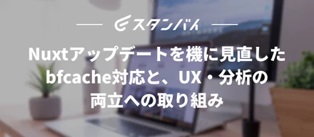 #63Nuxtアップデートを機に見直したbfcache対応と、UX・分析の両立への取り組み