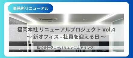 福岡本社リニューアルプロジェクト　Vol.4〜 新オフィス - 社員を迎える日 〜