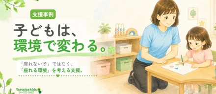 トータスキッズ支援事例：「立ち歩いてしまう」から「最後まで取り組めた！」へ