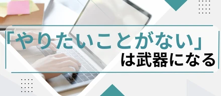 「やりたいことがない」が、武器になった日