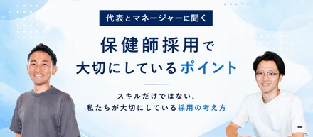 【代表×マネージャー】保健師採用で大切にしているポイント—スキルだけではない、私たちが大切にしている採用の考え方