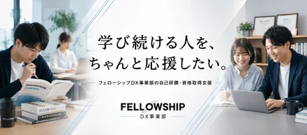 学び続ける人を、ちゃんと応援したい。フェローシップDX事業部の自己研鑽・資格取得支援
