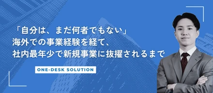 「自分は、まだ何者でもない」海外での事業経験を経て、社内最年少で新規事業に抜擢されるまで