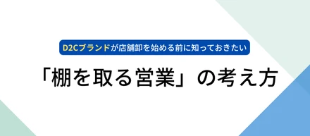D2Cブランドが店舗卸を始める前に知っておきたい、「棚を取る営業」の考え方
