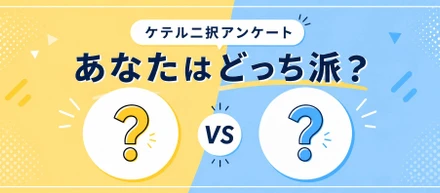 【ケテル二択アンケートvol.1】あなたはどっち派？
