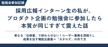 採用広報インターン生の私が、プロダクト企画の勉強会に参加したら本質が同じすぎて震えた話