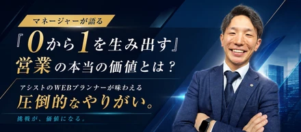 【マネージャーが語る】「0から1を生み出す」営業の本当の価値とは？アシストのWEBプランナーが味わえる圧倒的なやりがい。
