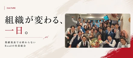 ただの業績発表なら集まる意味がない。経営陣が本気で仕掛け、メンバーが本気で泣いて喜ぶ、Roadの総会に潜入！