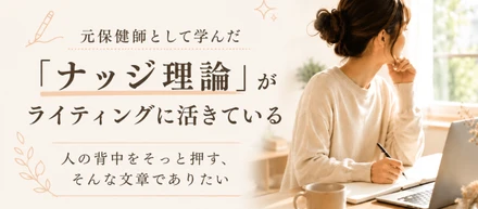 元保健師として学んだ「ナッジ理論」が、今のライティングに活きている
