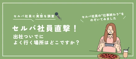【セルバ社員直撃！】出社ついでによく行く場所はどこですか？｜セルバ社員の"仕事終わり"をのぞいてみました