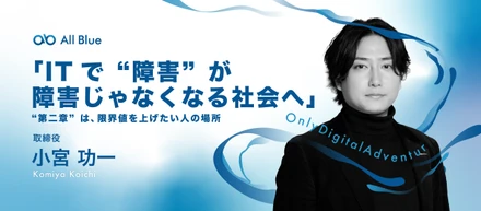 取締役CFO・小宮功一が語る──ITで「障害」が障害じゃなくなる社会へ。オールブルー"第二章"は「限界値を上げたい人」の場所