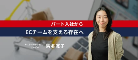 パート入社から、ECチームを支える存在へ。～子育てと両立しながら、“チームで成果を出す働き方”～