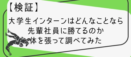 【検証】大学生インターンはどんなことなら先輩社員に勝てるのか体を張って調べてみた