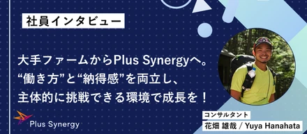 【社員インタビュー】大手ファームからPlus Synergyへ。“働き方”と“納得感”を両立し、主体的に挑戦できる環境で成長を！
